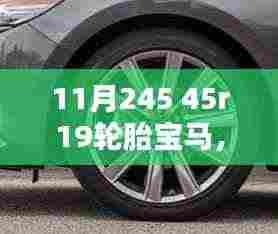 11月245 45r19轮胎宝马,宝马与轮胎的传奇,深入解析宝马轮胎技术革新之路与特定背景下轮胎型号45R19的深远影响
