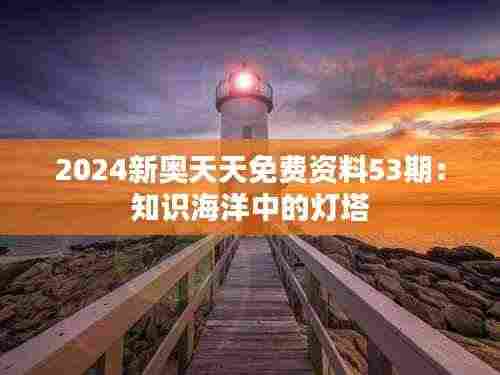 2024新奥天天免费资料53期：知识海洋中的灯塔