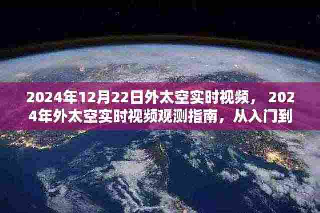 外太空实时观测指南，从入门到精通的步骤教程（适合初学者与进阶用户）——基于2024年12月22日外太空实时视频