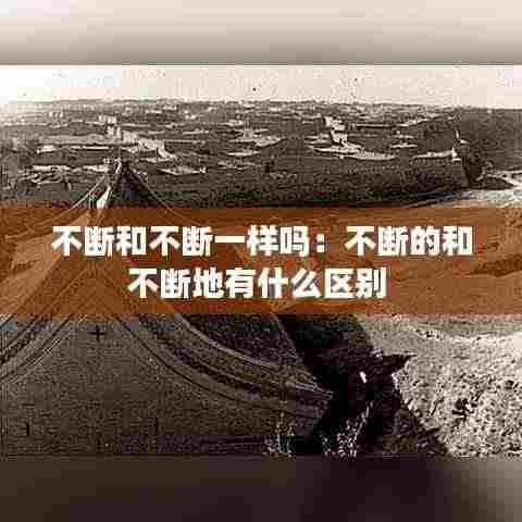 不断和不断一样吗:不断的和不断地有什么区别