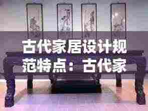 古代家居设计规范特点:古代家具设计图