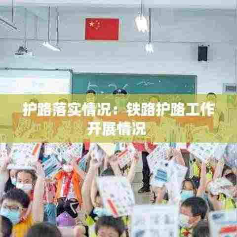 护路落实情况:铁路护路工作开展情况