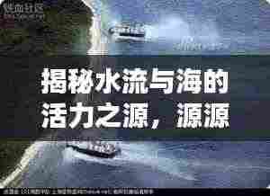 揭秘水流与海的活力之源,源源不绝的力量涌动