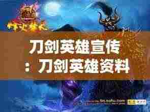 刀剑英雄宣传：刀剑英雄资料片 