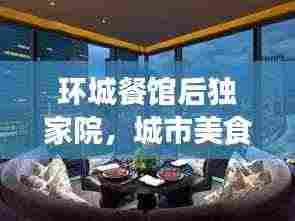 环城餐馆后独家院,城市美食秘境,独特风味尽享胜地