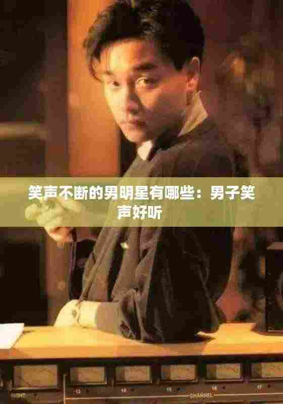 笑声不断的男明星有哪些:男子笑声好听