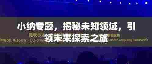 小纳专题，揭秘未知领域，引领未来探索之旅