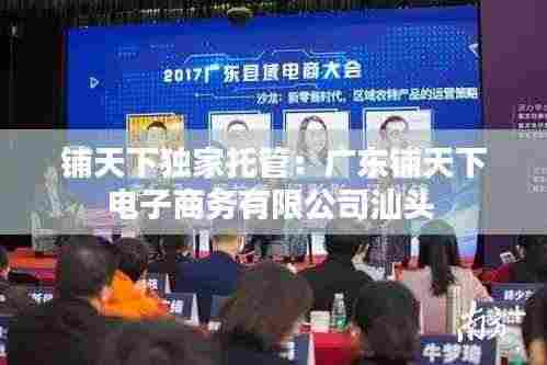铺天下独家托管:广东铺天下电子商务有限公司汕头