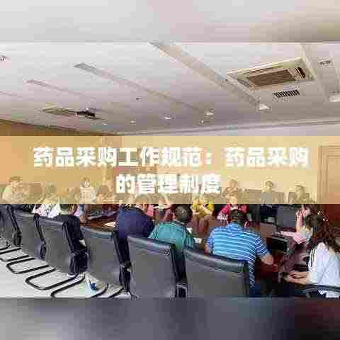 药品采购工作规范：药品采购的管理制度 