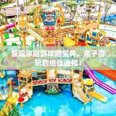 襄阳家庭游攻略宝典,亲子游玩的绝佳选择!