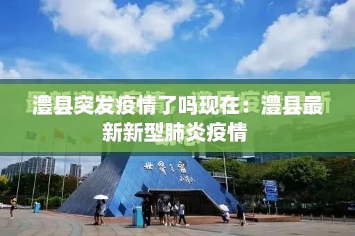 澧县突发疫情了吗现在：澧县最新新型肺炎疫情 