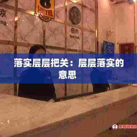 落实层层把关:层层落实的意思