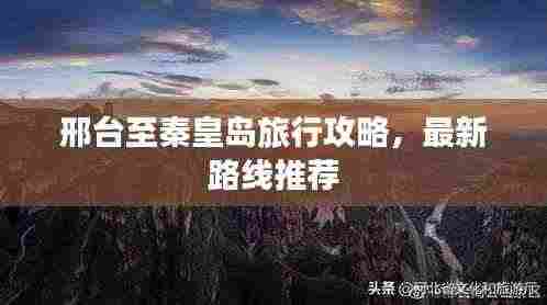 邢台至秦皇岛旅行攻略，最新路线推荐