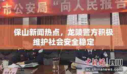 保山新闻热点,龙陵警方积极维护社会安全稳定