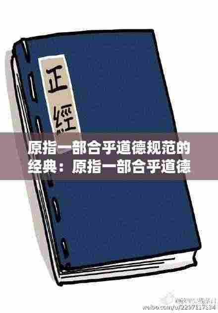 原指一部合乎道德规范的经典：原指一部合乎道德规范的经典后用以形容态度庄重严肃 