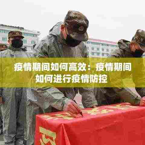 疫情期间如何高效:疫情期间如何进行疫情防控
