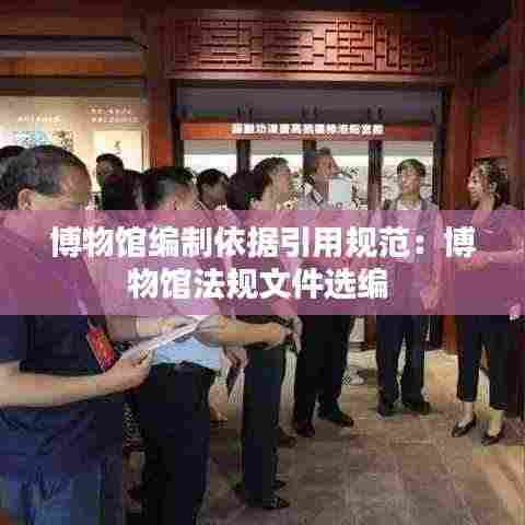 博物馆编制依据引用规范：博物馆法规文件选编 