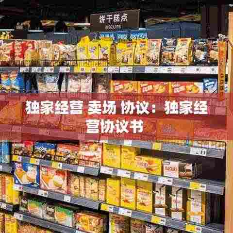 独家经营 卖场 协议:独家经营协议书