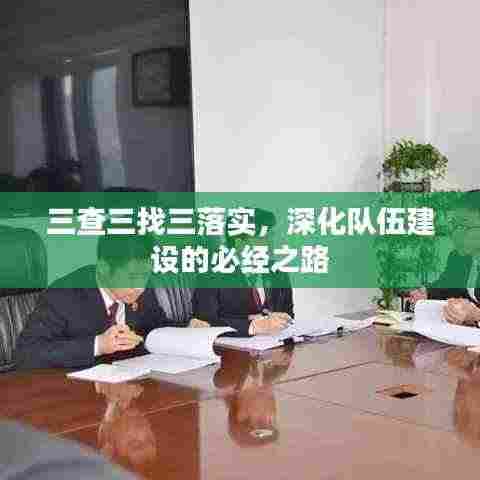 三查三找三落实,深化队伍建设的必经之路