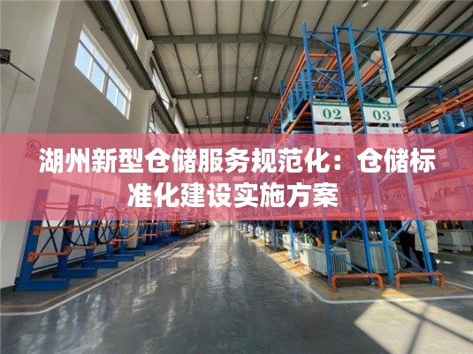 湖州新型仓储服务规范化:仓储标准化建设实施方案