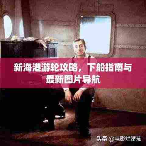 新海港游轮攻略,下船指南与最新图片导航