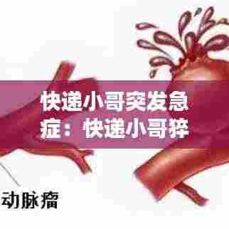 快递小哥突发急症:快递小哥猝死