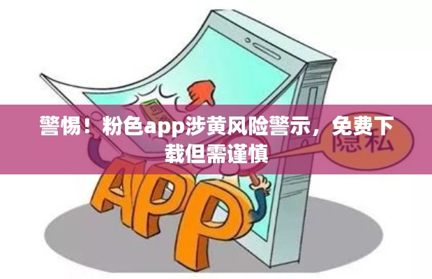 警惕!粉色app涉黄风险警示,免费下载但需谨慎