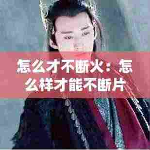 怎么才不断火:怎么样才能不断片
