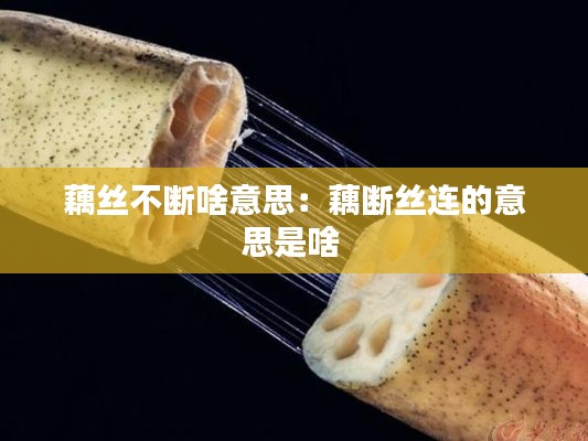 藕丝不断啥意思：藕断丝连的意思是啥 