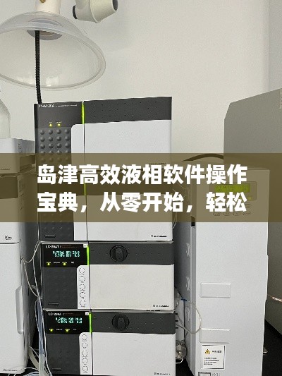 岛津高效液相软件操作宝典,从零开始,轻松掌握使用技巧