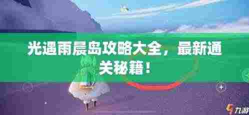 光遇雨晨岛攻略大全,最新通关秘籍!