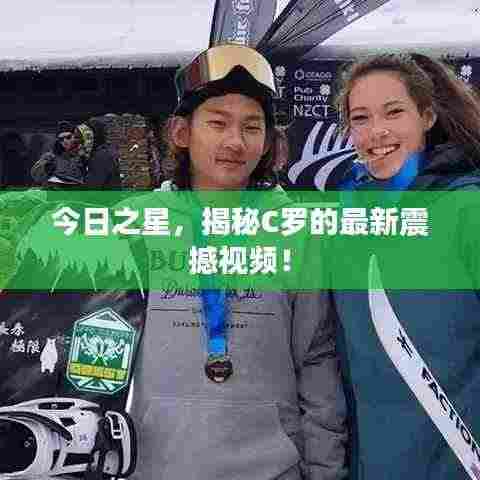 今日之星,揭秘C罗的最新震撼视频!