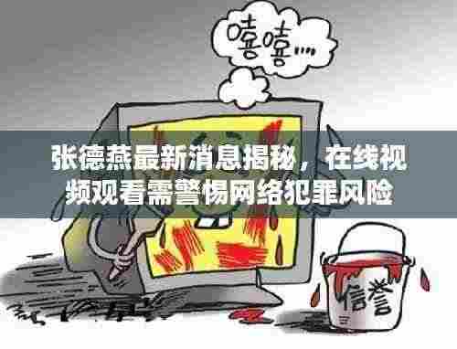 张德燕最新消息揭秘,在线视频观看需警惕网络犯罪风险