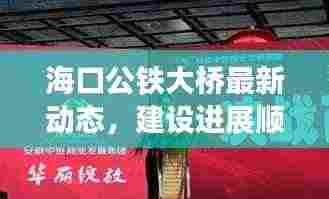 海口公铁大桥最新动态,建设进展顺利,迎来最新消息!