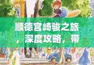 顺德宫崎骏之旅，深度攻略，带你领略魅力岭南风情