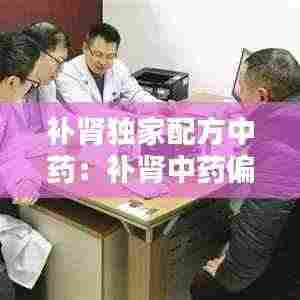 补肾独家配方中药：补肾中药偏方大全 