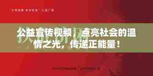 公益宣传视频,点亮社会的温情之光,传递正能量!