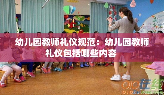 幼儿园教师礼仪规范：幼儿园教师礼仪包括哪些内容 