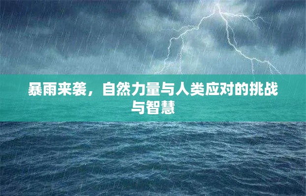 暴雨来袭,自然力量与人类应对的挑战与智慧