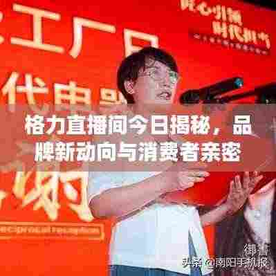 格力直播间今日揭秘,品牌新动向与消费者亲密互动