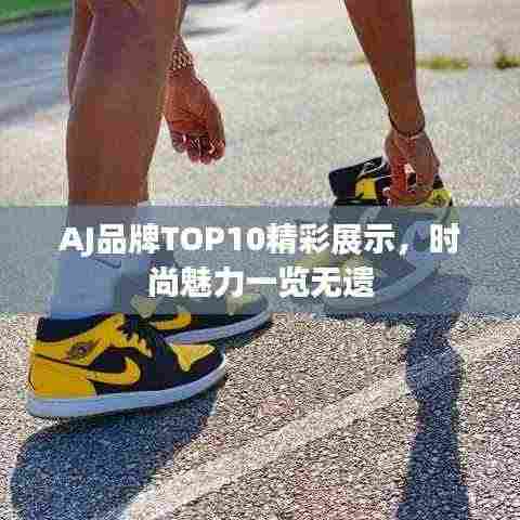 AJ品牌TOP10精彩展示，时尚魅力一览无遗