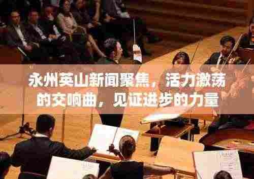 永州英山新闻聚焦，活力激荡的交响曲，见证进步的力量