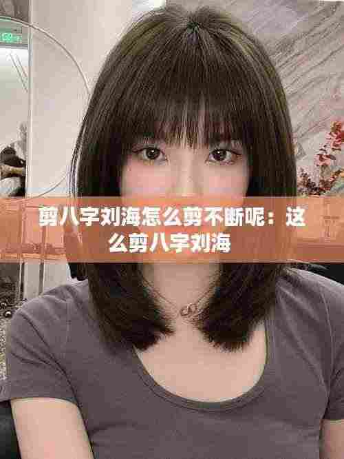 剪八字刘海怎么剪不断呢:这么剪八字刘海