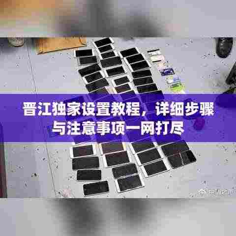 晋江独家设置教程,详细步骤与注意事项一网打尽