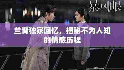 兰青独家回忆,揭秘不为人知的情感历程