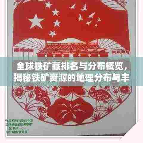 全球铁矿藏排名与分布概览,揭秘铁矿资源的地理分布与丰富程度