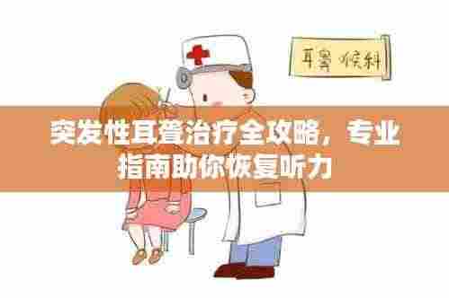 突发性耳聋治疗全攻略,专业指南助你恢复听力