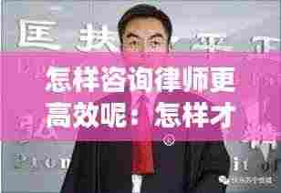 怎样咨询律师更高效呢：怎样才能咨询律师 