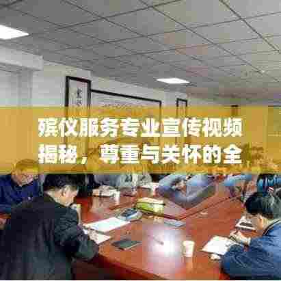 殡仪服务专业宣传视频揭秘，尊重与关怀的全程服务之旅