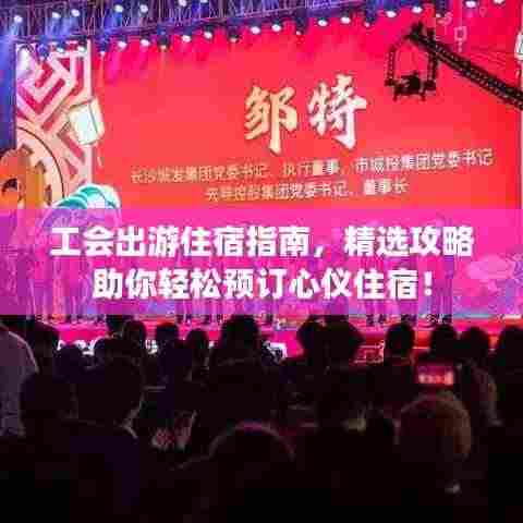 工会出游住宿指南，精选攻略助你轻松预订心仪住宿！